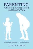 Parenting: A Parent's, Grandparent's and Coach's View: Parenting to Maximize a Child's Potential 0989205207 Book Cover