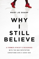 Why I Still Believe: A Former Atheist’s Reckoning with the Bad Reputation Christians Give a Good God 0310353866 Book Cover