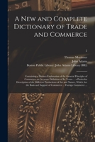 A New and Complete Dictionary of Trade and Commerce: Containing a Distinct Explanation of the General Principles of Commerce; an Accurate Definition ... of Art and Nature, Which Are...; 2 1013968689 Book Cover