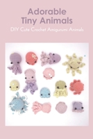 Adorable Tiny Animals: DIY Cute Crochet Amigurumi Animals B09S5X9FH5 Book Cover