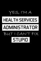 Yes, I'm a Health Services Administrator But I Can't Fix Stupid: Administrator Gifts - Blank Lined Notebook Journal - (6 x 9 Inches) - 120 Pages 1710115440 Book Cover