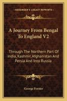 A Journey From Bengal To England V2: Through The Northern Part Of India, Kashmir, Afghanistan And Persia And Into Russia 1163284513 Book Cover