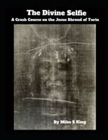 The Divine Selfie: A Crash Course on the Jesus Shroud of Turin B0DT3X24DG Book Cover