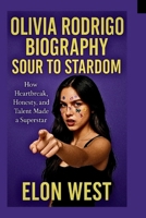 OLIVIA RODRIGO BIOGRAPHY SOUR TO STARDOM: How Heartbreak, Honesty, and Talent Made a Superstar B0F6KMQJDV Book Cover