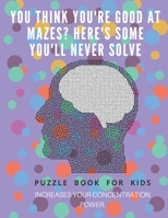 You Think you're good at mazes? here's some you'll never solve - Mazes for kids -  large print '8.5x11 in' Mazes for kids age 8-10: Puzzle Book - mazes for teens & toddlers 1675166137 Book Cover