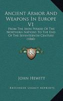 Ancient Armor And Weapons In Europe V1: From The Iron Period Of The Northern Nations To The End Of The Seventeenth Century 1104024136 Book Cover