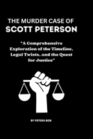 THE MURDER CASE OF SCOTT PETERSON: "A Comprehensive Exploration of the Timeline, Legal Twists, and the Quest for Justice" B0CSZB6JGC Book Cover