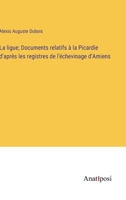 La ligue; Documents relatifs à la Picardie d'après les registres de l'échevinage d'Amiens (French Edition) 3382737973 Book Cover