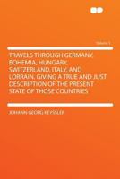 Travels Through Germany, Bohemia, Hungary, Switzerland, Italy, and Lorrain. Giving a True and Just Description of the Present State of Those Countries Volume 3 137196601X Book Cover