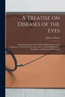 A Treatise on Diseases of the Eyes; Including Diseases of the Eyelids, Inflammations of the Conjunctiva, Sclerotica and Cornea; Also, Catarrhal, Rheumatic, Scrofulous, and Purulent Ophthalmia 1014776759 Book Cover