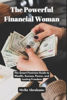 The Powerful Financial Woman: The Smart Feminine Guide to Wealth, Success, Power, and Lasting Freedom B0FNMC6KV5 Book Cover
