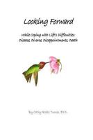 Looking Forward: While Coping with Life's Difficulties: Disease, Divorce, Disappointments, Death 1481960342 Book Cover