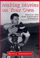 Making Movies on Your Own: Practical Talk from Independent Filmmakers 0786405171 Book Cover