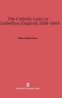 The Catholic Laity in Elizabethan England, 1558-1603 067443403X Book Cover