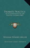 Probate Practice: Or A Compendium Of The Statutes Of Iowa 1166981509 Book Cover