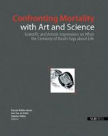Confronting Mortality with Art and Science: Scientific and Artistic Impressions on What the Certainty of Death Says About Life 9054874430 Book Cover