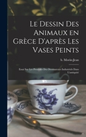 Le dessin des animaux en Gr�ce d'apr�s les vases peints: Essai sur les proc�d�s des dessinateurs industriels dans l'antiquit� 1018151575 Book Cover