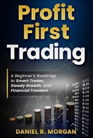 Profit First Trading: A Beginner’s Roadmap to Smart Trades, Steady Growth, and Financial Freedom: Day Trading for Beginners: Build Confidence, Manage Risk, and Create a Profitable Trading Plan B0F7G2RS1N Book Cover