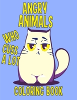 Angry Animals Who Cuss A Lot Coloring Book: Perfect Adult Coloring Book With Swear Words & Cute Critters for Men or Women for Relaxation And Stress Relieving Activity B088N63PDC Book Cover