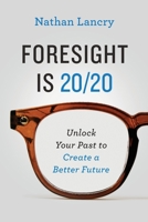 Foresight is 20/20: Unlock Your Past To Create A Better Future 1678080470 Book Cover