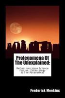 Prolegomena Of The Unexplained (Reflections Upon Science Fiction, Eschatology & The Paranormal) 1475206011 Book Cover