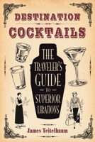 Destination: Cocktails: The Traveler's Guide to Superior Libations 1595800727 Book Cover