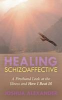 Healing Schizoaffective: A Firsthand Look at the Illness and How I Beat It! 1504353633 Book Cover