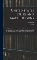 United States Rifles and Machine Guns; a Detailed Account of the Methods Used in Manufacturing the Springfield, 1903 Model Service Rifle; Also ... Enfield Rifle and Three Types of Machine Guns 1015444407 Book Cover