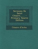 Sermons de Saint Cesaire, ...... - Primary Source Edition 1293573167 Book Cover