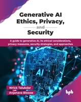 Generative AI Ethics, Privacy, and Security: A guide to generative AI, its ethical considerations, privacy measures, security strategies, and approach 9365899567 Book Cover