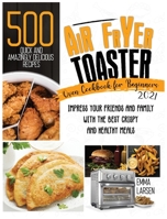Air Fryer Toaster Oven Cookbook For Beginners 2021: 500 Quick And Amazingly Delicious Recipes. Impress Your Friends And Family With The Best Crispy And Healthy Meals 1801575061 Book Cover