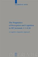 The Pragmatics of Perception and Cognition in MT Jeremiah 1:1-6:30: A Cognitive Linguistics Approach 3110202298 Book Cover