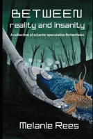 Between Reality and Insanity : A Collection of Eclectic Speculative Fiction Tales 176401085X Book Cover