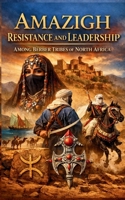 Amazigh Resistance and Leadership Among Berber Tribes of North Africa: Warrior Culture Legendary Queens Nomadic Heroes and Maghreb History Across Morocco Algeria Tunisia and Libya B0GFT6YKJ3 Book Cover