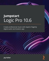 Jumpstart Logic Pro 10.6: Create professional music with Apple's flagship digital audio workstation app 1800562772 Book Cover