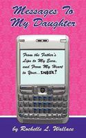 Messages to My Daughter: From the Father's Lips to My Ears, and From My Heart to Your. . . . Inbox? 1449008364 Book Cover