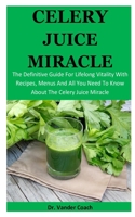 Celery Juice Miracle: The Definitive Guide For Lifelong Vitality With Recipes, Menus And All You Need To Know About The Celery Juice Miracle 1676333967 Book Cover