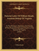 Pastoral Letter Of William Meade, Assistant Bishop Of Virginia: To The Ministers, Members, And Friends, Of The Protestant Episcopal Church In The Diocese Of Virginia 1104362090 Book Cover