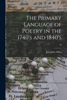 The Primary Language of Poetry in the 1740's and 1840's; 19 1013532775 Book Cover