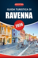 Guida turistica di Ravenna 2026: Scopri la storia antica, l'arte mozzafiato, i monumenti iconici, i sapori locali e i consigli di viaggio essenziali ... italiana indimenticabile (Italian Edition) B0FM2BXJBT Book Cover
