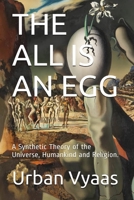 The All is an Egg.: A Synthetic Theory of the Universe, Humankind and Religion. 1649999194 Book Cover