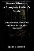 Graves’ Disease: A Complete Patient’s Guide: Empowerment, Education, and Hope for Life After Diagnosis B0FFSWGH4S Book Cover