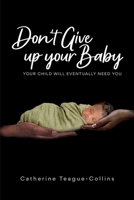 Don’t Give Up Your Baby: your child will eventually need you 1961804921 Book Cover