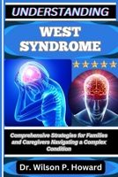 UNDERSTANDING WEST SYNDROME: Comprehensive Strategies for Families and Caregivers Navigating a Complex Condition B0FPGJSCR2 Book Cover