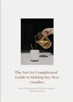 The Not So Complicated Guide to Making Soy Wax Candles 1763589412 Book Cover