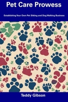 Pet Care Prowess: Establishing Your Own Pet Sitting and Dog Walking Business B0CFCY7GDN Book Cover