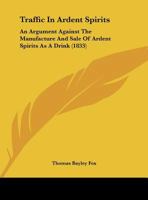 Traffic In Ardent Spirits: An Argument Against The Manufacture And Sale Of Ardent Spirits As A Drink 1179993470 Book Cover