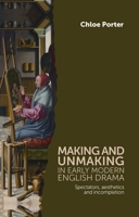 Making and Unmaking in Early Modern English Drama: Spectators, Aesthetics and Incompletion 0719084970 Book Cover