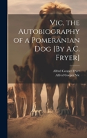 Vic, the Autobiography of a Pomeranian Dog [By A.C. Fryer] 1021380245 Book Cover