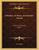 Nobodies' At Home, Somebodies' Abroad: A Farce, In Two Acts 1169499767 Book Cover